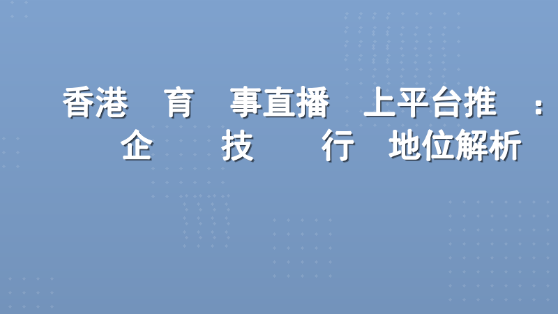 香港體育賽事直播線上平台推薦：企業級技術與行業地位解析